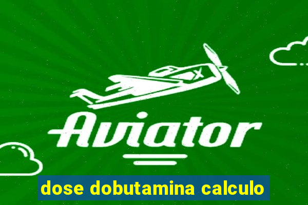 dose dobutamina calculo